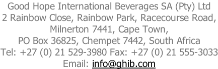 Good Hope International Beverages SA (Pty) Ltd 2 Rainbow Close, Rainbow Park, Racecourse Road, Milnerton 7441, Cape Town, PO Box 36825, Chempet 7442, South Africa Tel: +27 (0) 21 529-3980 Fax: +27 (0) 21 555-3033 Email: info@ghib.com